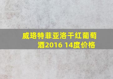 威珞特菲亚洛干红葡萄酒2016 14度价格